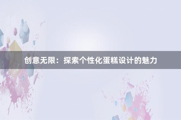 创意无限：探索个性化蛋糕设计的魅力