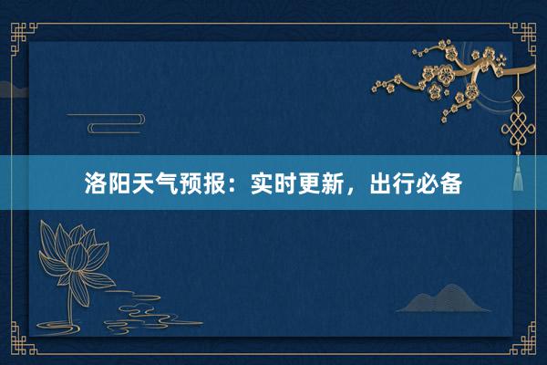 洛阳天气预报：实时更新，出行必备