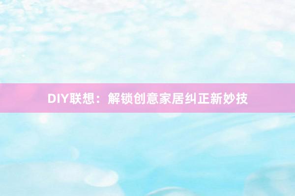 DIY联想：解锁创意家居纠正新妙技